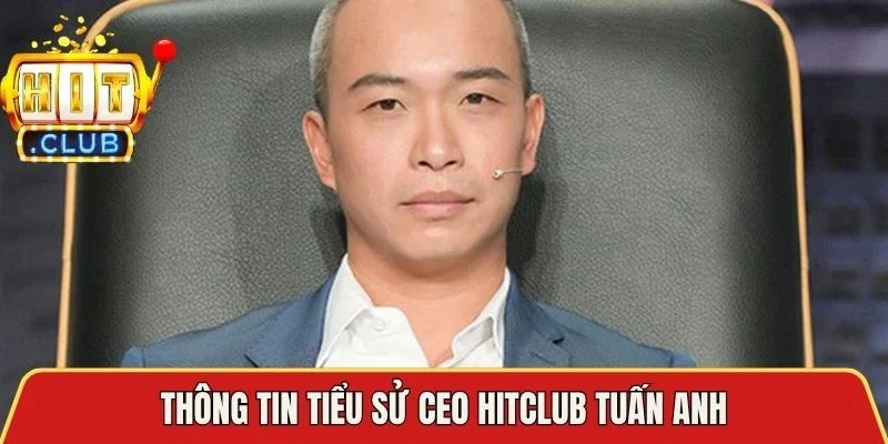 Thông tin tiểu sử CEO Hitclub Tuấn Anh